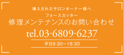 導入されたサロンオーナー様へ 修理メンテナンスのお問い合わせ tel.03-6809-6237 00：00am～00:00pm(年中無休)