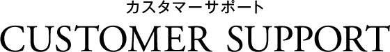 カスタマーサポート CUSTOMER SUPPORT