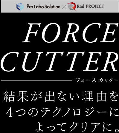 Pro Labo Solution × Rad PROJECT FORCE CUTTER フォース カッター 結果が出ない理由を4つのテクノロジーによってクリアに。